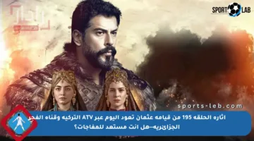 إثارة الحلقة 195 من قيامة عثمان تعود اليوم عبر ATV التركية وقناة الفجر الجزائرية—هل أنت مستعد للمفاجآت؟